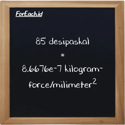 85 desipaskal setara dengan 8.6676e-7 kilogram-force/milimeter<sup>2</sup> (85 dPa setara dengan 8.6676e-7 kgf/mm<sup>2</sup>)
